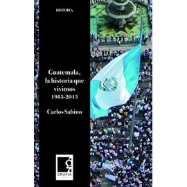 Grafia Guatemala La Historia Que Vivimos 1985-2015 Sabino, Carlos